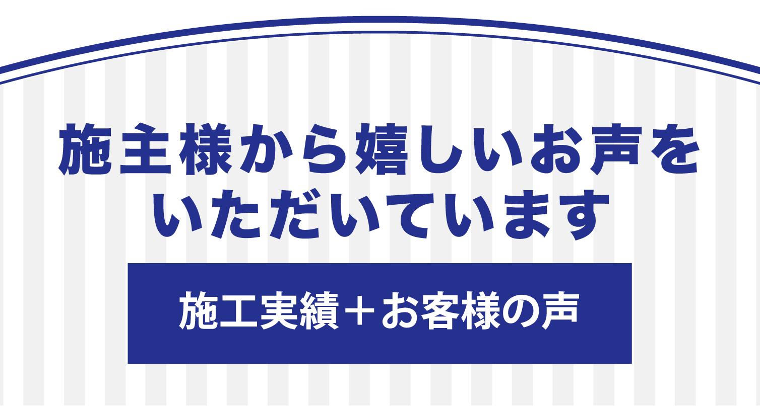 施主様から嬉しいお声をいただいています。施工実績＋お客様の声