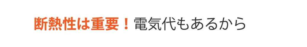 断熱性は重要！電気代もあるから