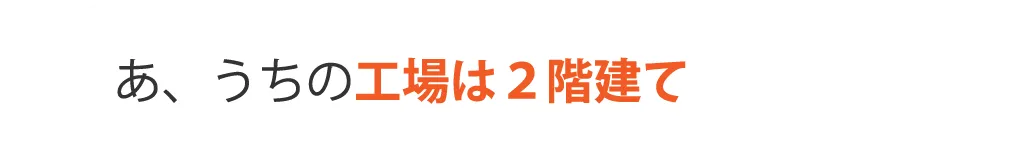 あ、うちの工場は２階建て