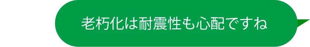老朽化は耐震性も心配ですね