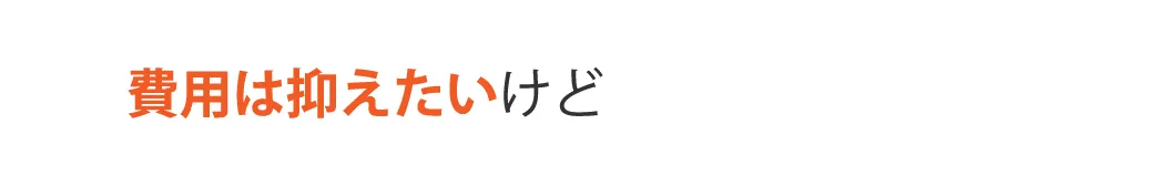 費用は抑えたいけど
