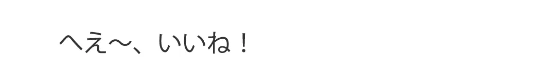 へえ〜、いいね！